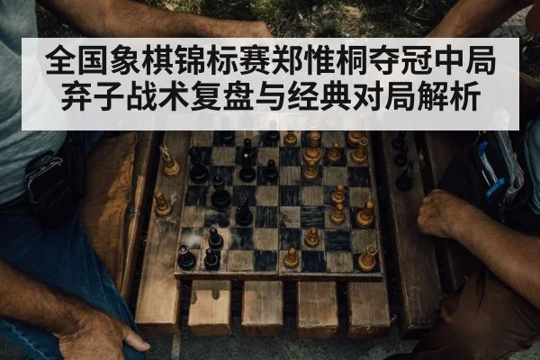 全国象棋锦标赛郑惟桐夺冠中局弃子战术复盘与经典对局解析
